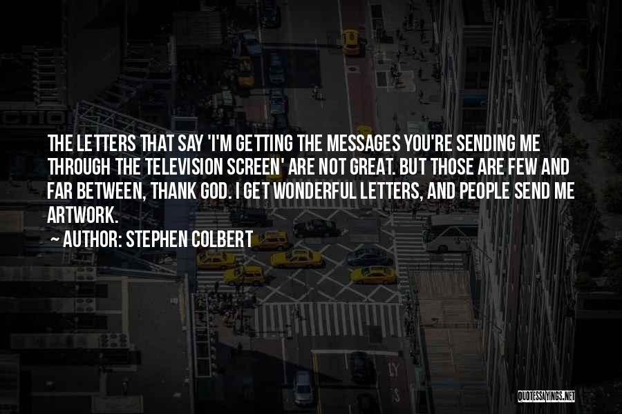 Stephen Colbert Quotes: The Letters That Say 'i'm Getting The Messages You're Sending Me Through The Television Screen' Are Not Great. But Those