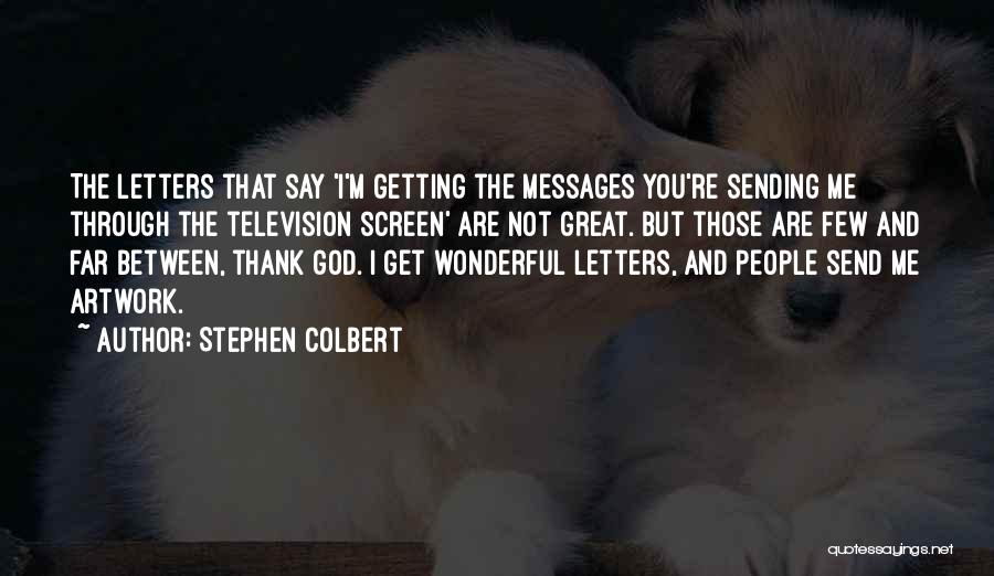 Stephen Colbert Quotes: The Letters That Say 'i'm Getting The Messages You're Sending Me Through The Television Screen' Are Not Great. But Those