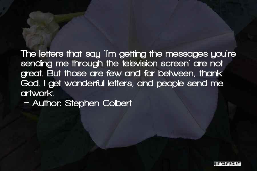 Stephen Colbert Quotes: The Letters That Say 'i'm Getting The Messages You're Sending Me Through The Television Screen' Are Not Great. But Those