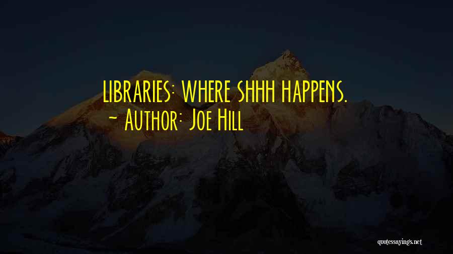 Joe Hill Quotes: Libraries: Where Shhh Happens.