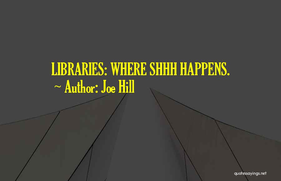Joe Hill Quotes: Libraries: Where Shhh Happens.