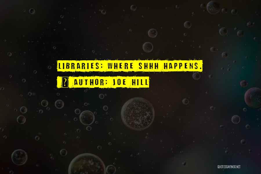 Joe Hill Quotes: Libraries: Where Shhh Happens.
