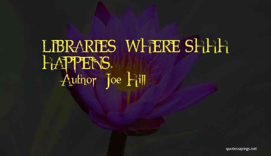 Joe Hill Quotes: Libraries: Where Shhh Happens.