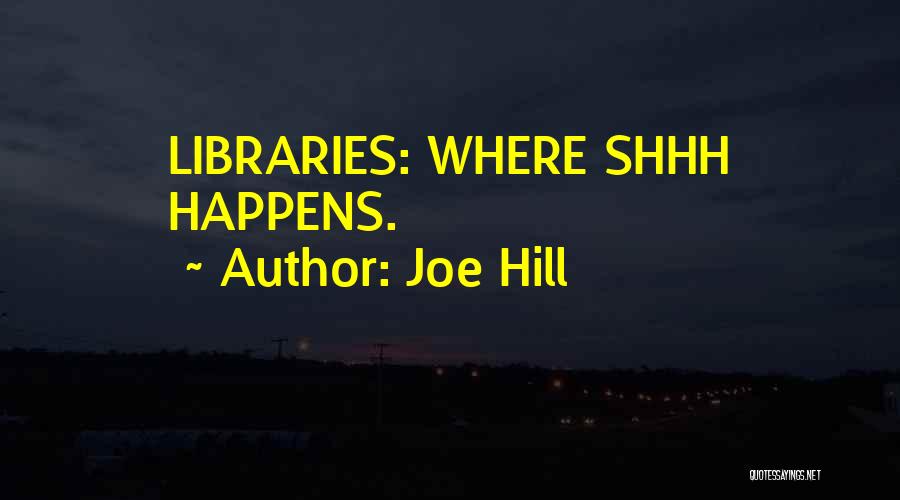 Joe Hill Quotes: Libraries: Where Shhh Happens.