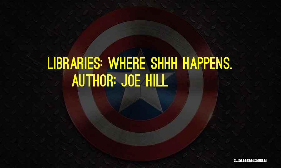 Joe Hill Quotes: Libraries: Where Shhh Happens.