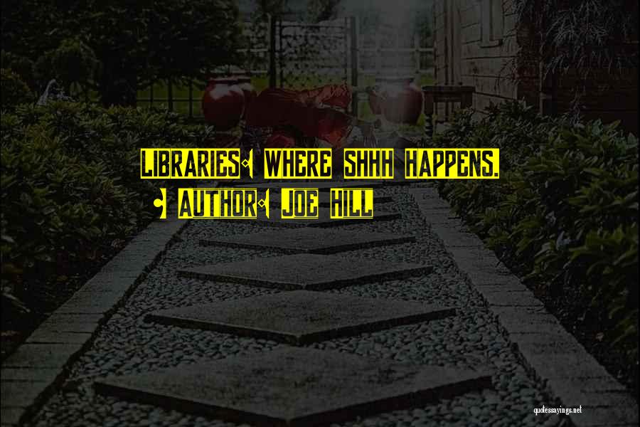 Joe Hill Quotes: Libraries: Where Shhh Happens.