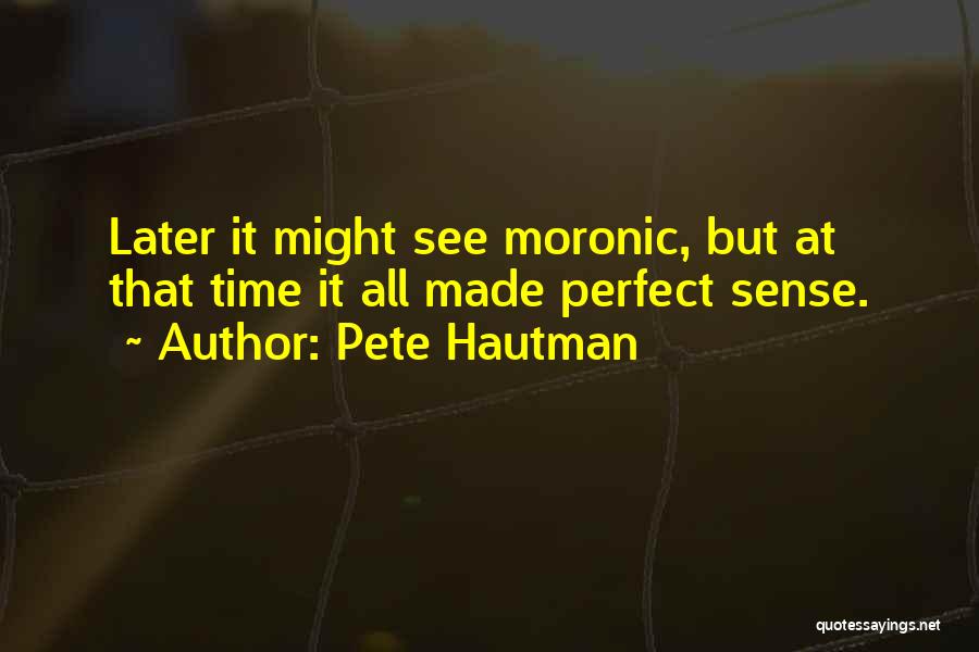 Pete Hautman Quotes: Later It Might See Moronic, But At That Time It All Made Perfect Sense.