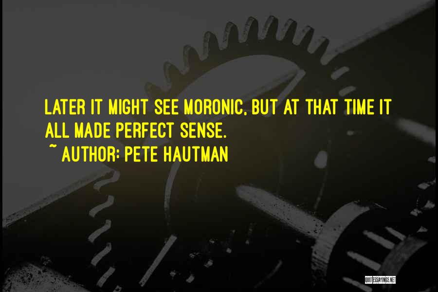 Pete Hautman Quotes: Later It Might See Moronic, But At That Time It All Made Perfect Sense.