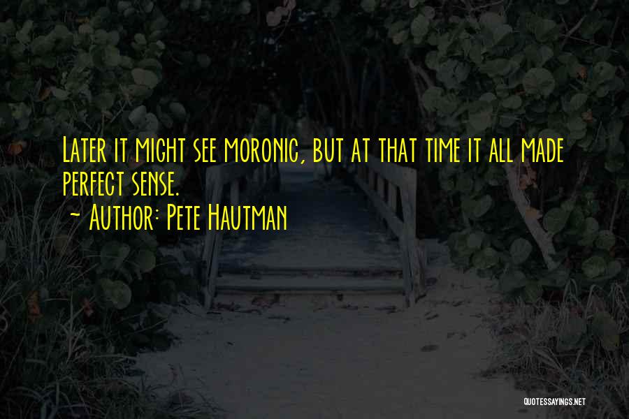 Pete Hautman Quotes: Later It Might See Moronic, But At That Time It All Made Perfect Sense.