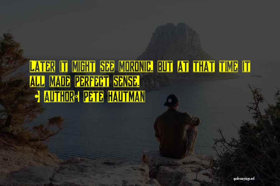 Pete Hautman Quotes: Later It Might See Moronic, But At That Time It All Made Perfect Sense.