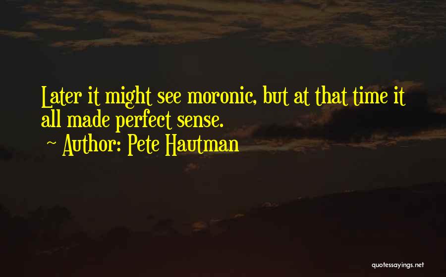Pete Hautman Quotes: Later It Might See Moronic, But At That Time It All Made Perfect Sense.