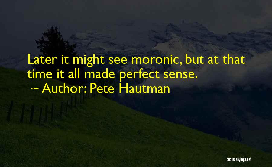 Pete Hautman Quotes: Later It Might See Moronic, But At That Time It All Made Perfect Sense.
