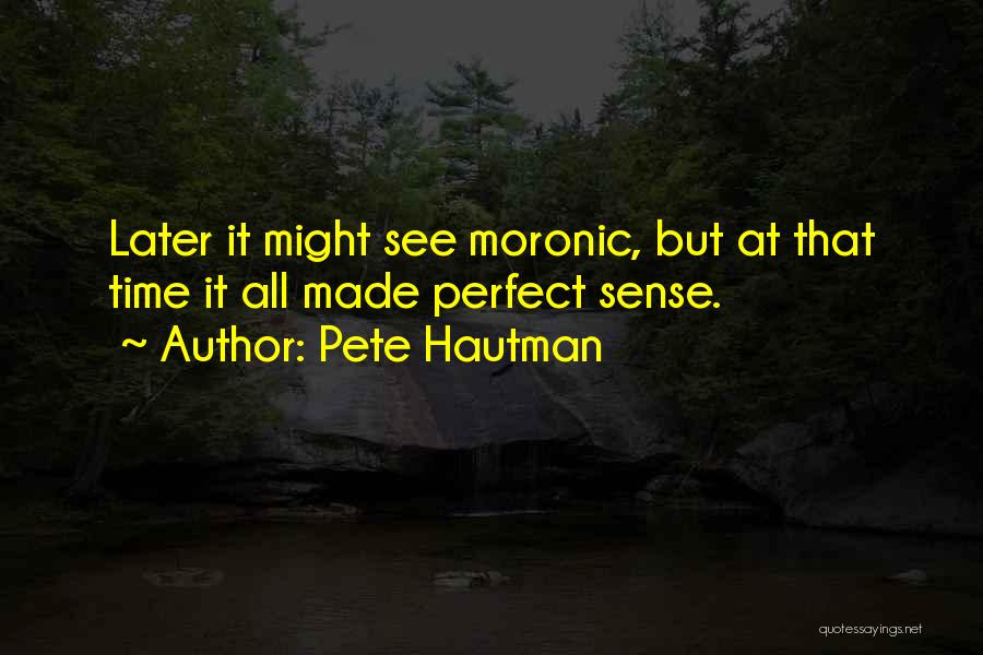 Pete Hautman Quotes: Later It Might See Moronic, But At That Time It All Made Perfect Sense.