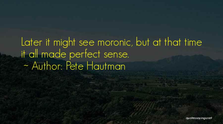 Pete Hautman Quotes: Later It Might See Moronic, But At That Time It All Made Perfect Sense.