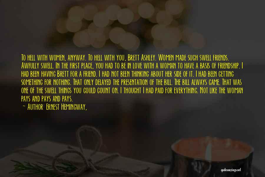 Ernest Hemingway, Quotes: To Hell With Women, Anyway. To Hell With You, Brett Ashley. Women Made Such Swell Friends. Awfully Swell. In The