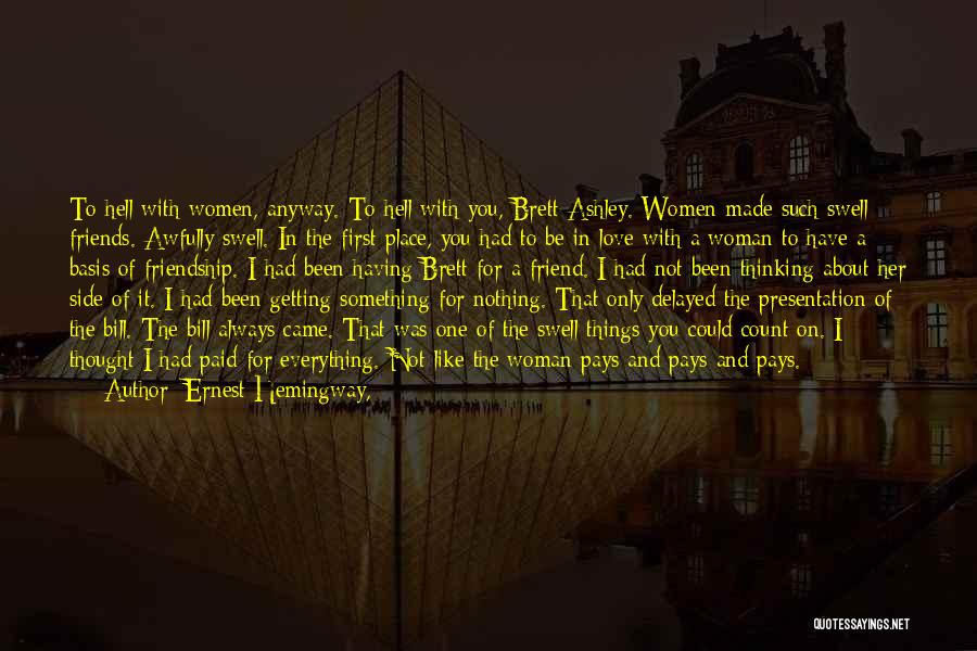 Ernest Hemingway, Quotes: To Hell With Women, Anyway. To Hell With You, Brett Ashley. Women Made Such Swell Friends. Awfully Swell. In The