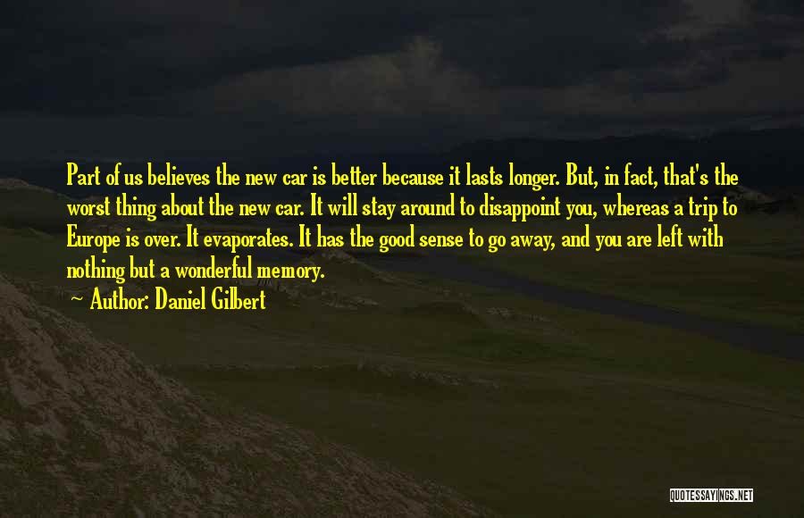 Daniel Gilbert Quotes: Part Of Us Believes The New Car Is Better Because It Lasts Longer. But, In Fact, That's The Worst Thing