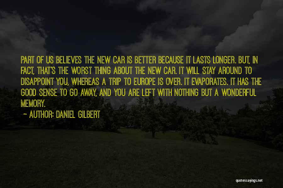 Daniel Gilbert Quotes: Part Of Us Believes The New Car Is Better Because It Lasts Longer. But, In Fact, That's The Worst Thing