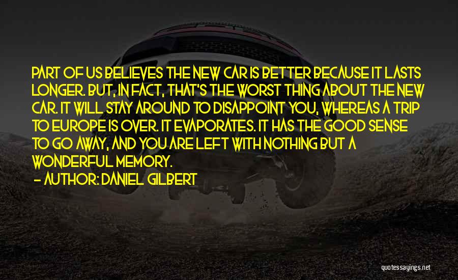 Daniel Gilbert Quotes: Part Of Us Believes The New Car Is Better Because It Lasts Longer. But, In Fact, That's The Worst Thing