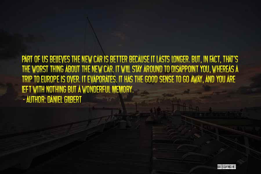 Daniel Gilbert Quotes: Part Of Us Believes The New Car Is Better Because It Lasts Longer. But, In Fact, That's The Worst Thing