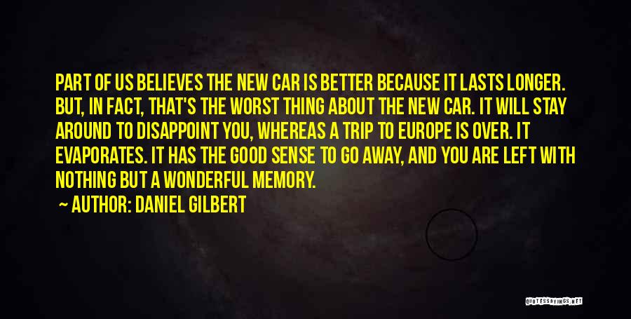 Daniel Gilbert Quotes: Part Of Us Believes The New Car Is Better Because It Lasts Longer. But, In Fact, That's The Worst Thing