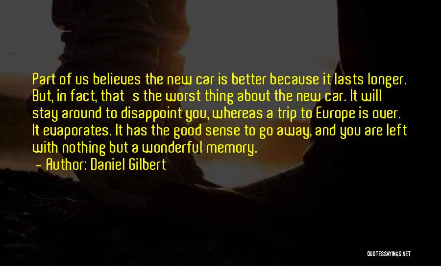 Daniel Gilbert Quotes: Part Of Us Believes The New Car Is Better Because It Lasts Longer. But, In Fact, That's The Worst Thing