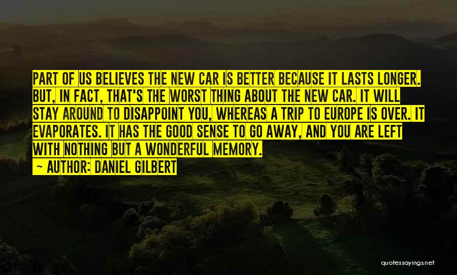 Daniel Gilbert Quotes: Part Of Us Believes The New Car Is Better Because It Lasts Longer. But, In Fact, That's The Worst Thing