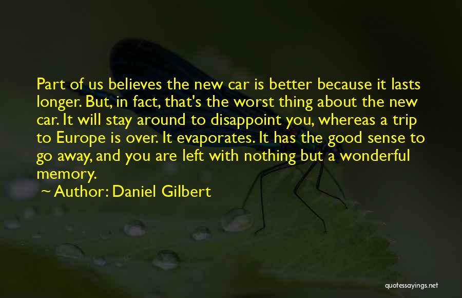 Daniel Gilbert Quotes: Part Of Us Believes The New Car Is Better Because It Lasts Longer. But, In Fact, That's The Worst Thing