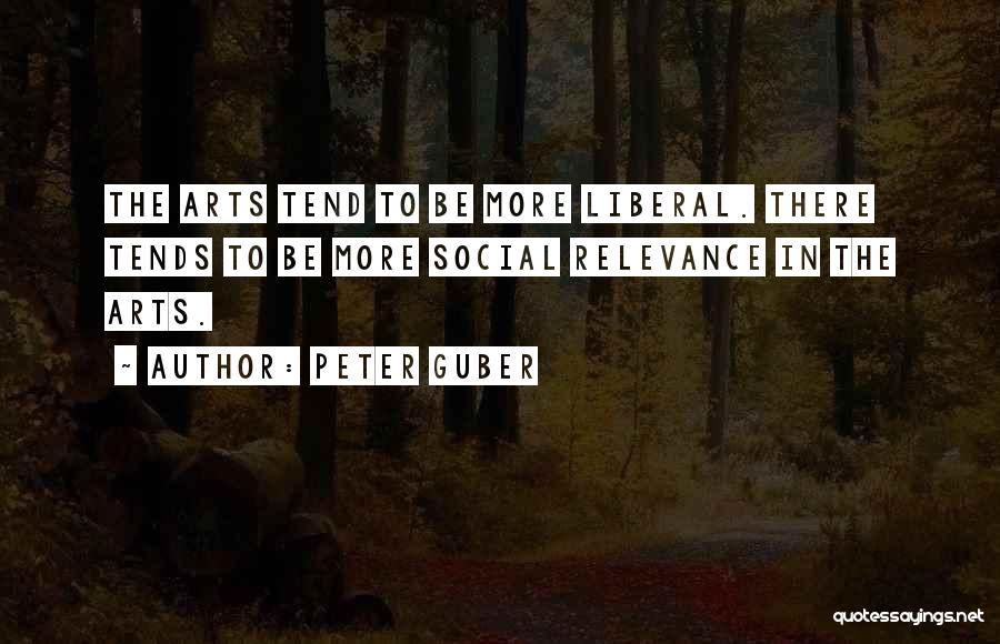 Peter Guber Quotes: The Arts Tend To Be More Liberal. There Tends To Be More Social Relevance In The Arts.