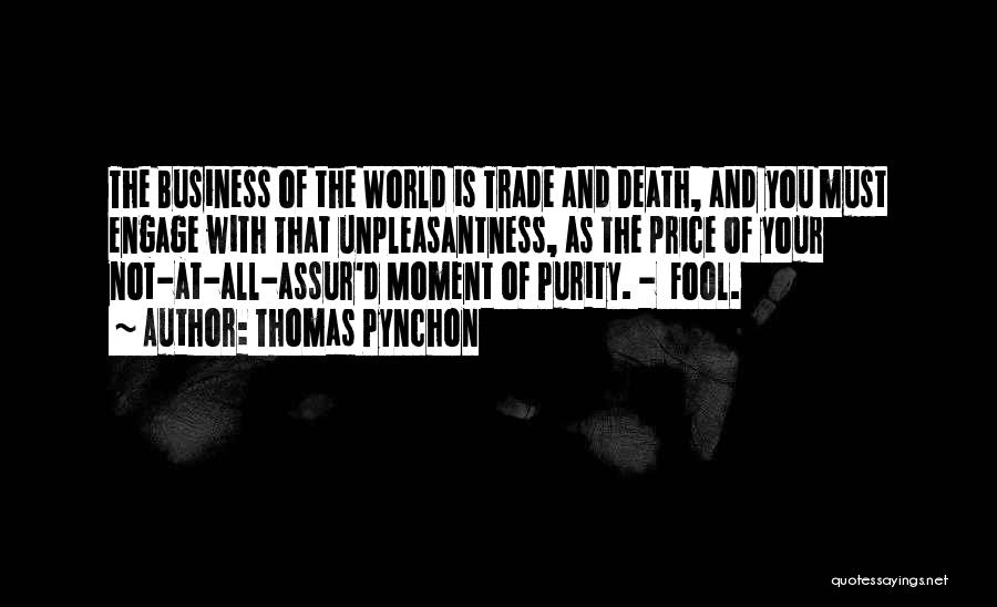 Thomas Pynchon Quotes: The Business Of The World Is Trade And Death, And You Must Engage With That Unpleasantness, As The Price Of