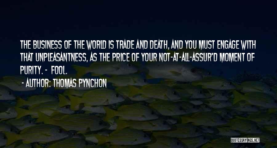 Thomas Pynchon Quotes: The Business Of The World Is Trade And Death, And You Must Engage With That Unpleasantness, As The Price Of