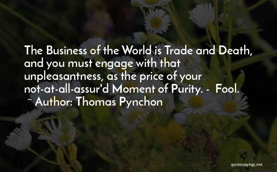 Thomas Pynchon Quotes: The Business Of The World Is Trade And Death, And You Must Engage With That Unpleasantness, As The Price Of