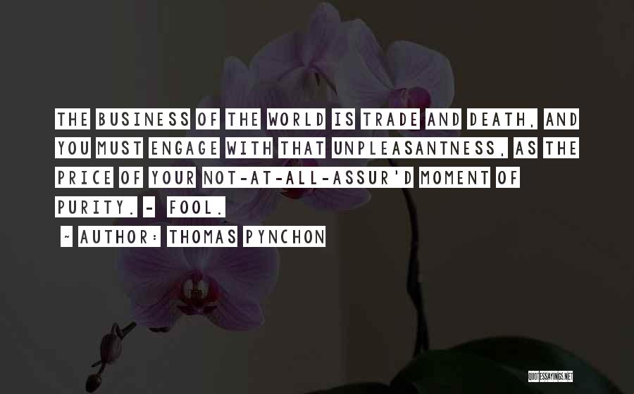 Thomas Pynchon Quotes: The Business Of The World Is Trade And Death, And You Must Engage With That Unpleasantness, As The Price Of