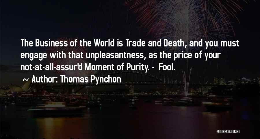 Thomas Pynchon Quotes: The Business Of The World Is Trade And Death, And You Must Engage With That Unpleasantness, As The Price Of