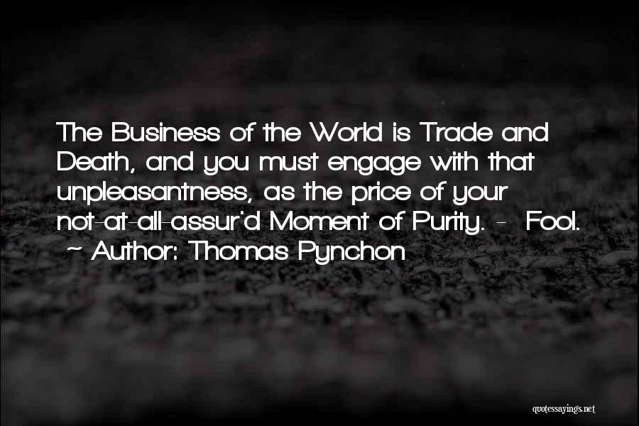 Thomas Pynchon Quotes: The Business Of The World Is Trade And Death, And You Must Engage With That Unpleasantness, As The Price Of