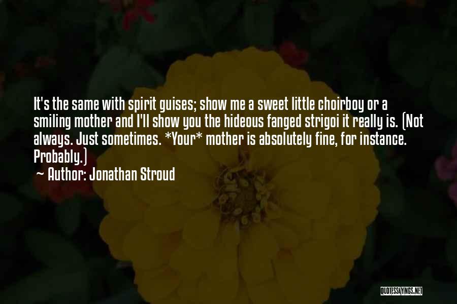 Jonathan Stroud Quotes: It's The Same With Spirit Guises; Show Me A Sweet Little Choirboy Or A Smiling Mother And I'll Show You
