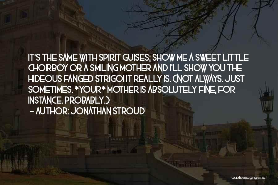 Jonathan Stroud Quotes: It's The Same With Spirit Guises; Show Me A Sweet Little Choirboy Or A Smiling Mother And I'll Show You