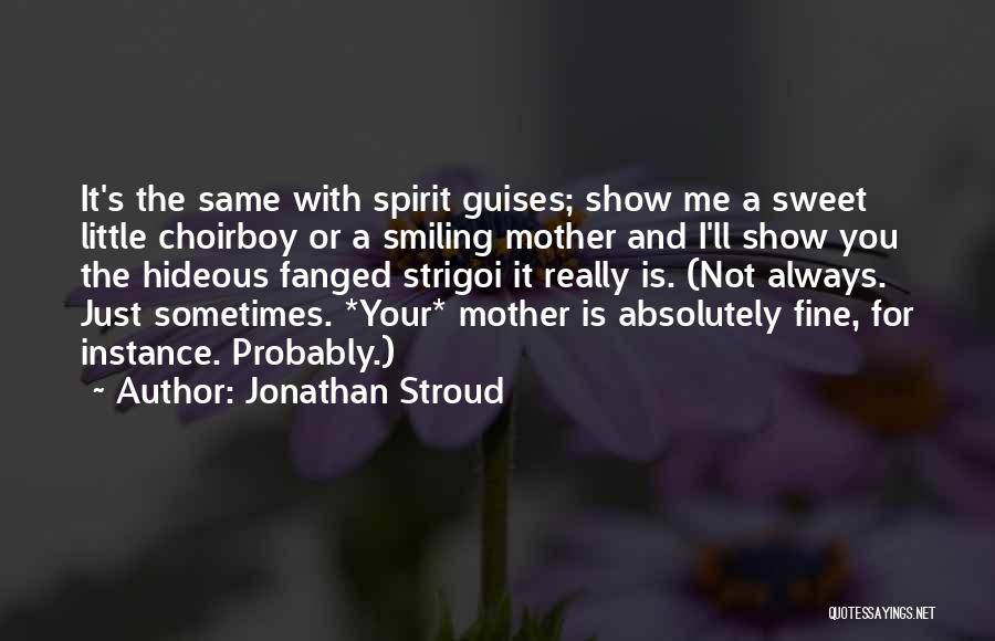 Jonathan Stroud Quotes: It's The Same With Spirit Guises; Show Me A Sweet Little Choirboy Or A Smiling Mother And I'll Show You