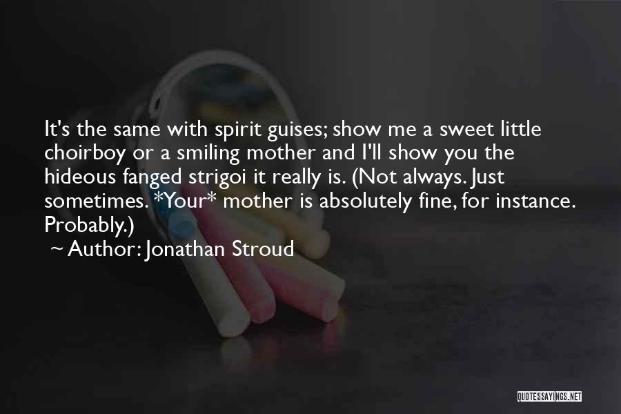 Jonathan Stroud Quotes: It's The Same With Spirit Guises; Show Me A Sweet Little Choirboy Or A Smiling Mother And I'll Show You