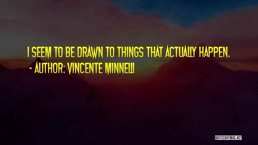 Vincente Minnelli Quotes: I Seem To Be Drawn To Things That Actually Happen.