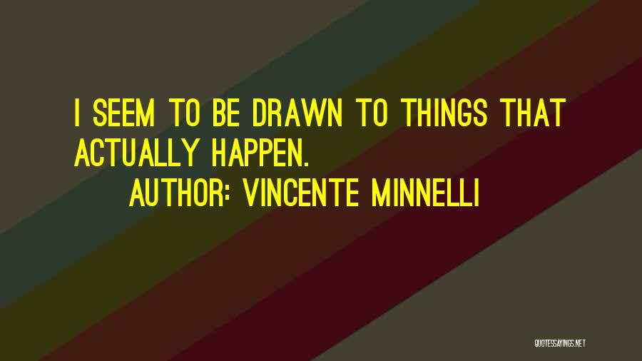 Vincente Minnelli Quotes: I Seem To Be Drawn To Things That Actually Happen.