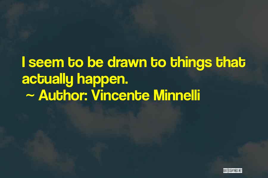 Vincente Minnelli Quotes: I Seem To Be Drawn To Things That Actually Happen.