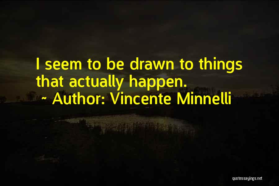 Vincente Minnelli Quotes: I Seem To Be Drawn To Things That Actually Happen.