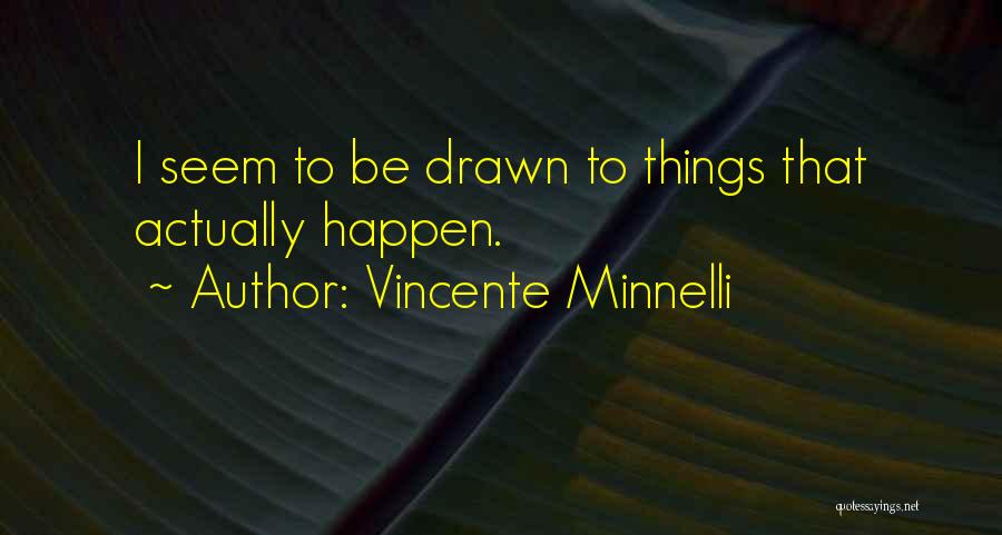 Vincente Minnelli Quotes: I Seem To Be Drawn To Things That Actually Happen.
