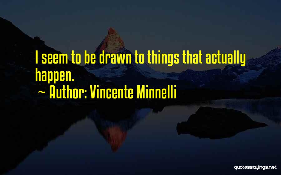 Vincente Minnelli Quotes: I Seem To Be Drawn To Things That Actually Happen.