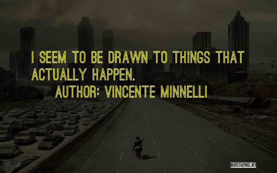 Vincente Minnelli Quotes: I Seem To Be Drawn To Things That Actually Happen.