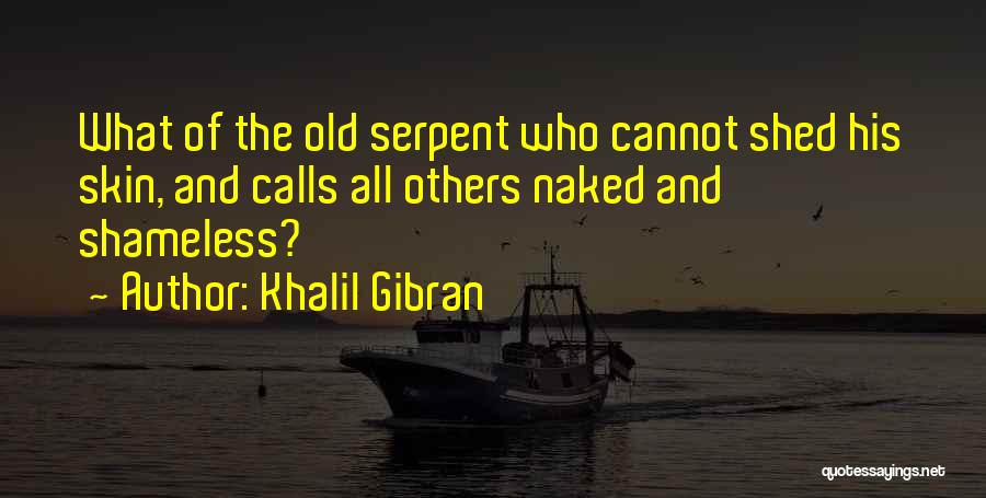 Khalil Gibran Quotes: What Of The Old Serpent Who Cannot Shed His Skin, And Calls All Others Naked And Shameless?