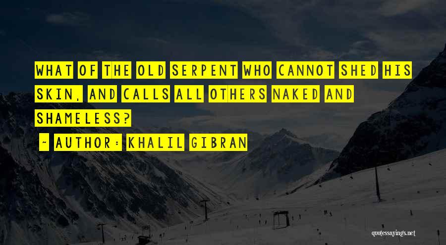 Khalil Gibran Quotes: What Of The Old Serpent Who Cannot Shed His Skin, And Calls All Others Naked And Shameless?