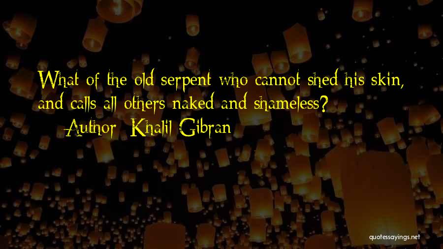 Khalil Gibran Quotes: What Of The Old Serpent Who Cannot Shed His Skin, And Calls All Others Naked And Shameless?
