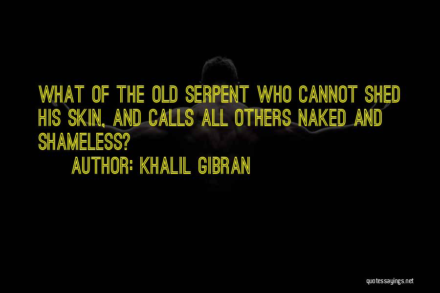 Khalil Gibran Quotes: What Of The Old Serpent Who Cannot Shed His Skin, And Calls All Others Naked And Shameless?